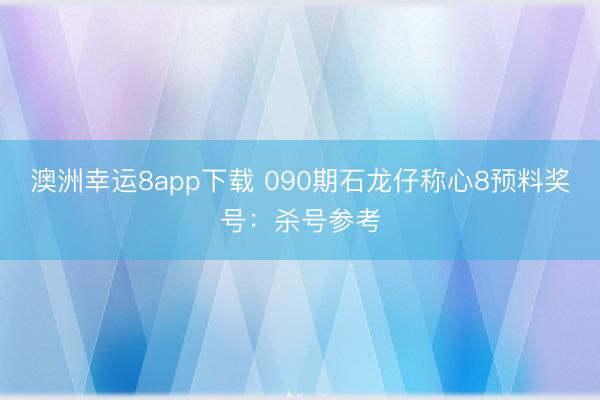 澳洲幸运8app下载 090期石龙仔称心8预料奖号：杀号参考