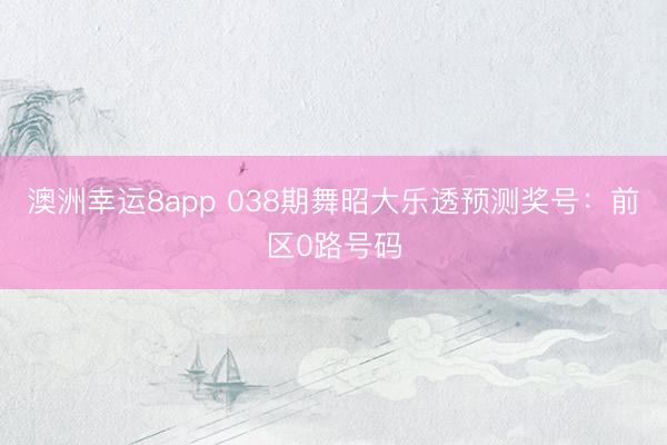 澳洲幸运8app 038期舞昭大乐透预测奖号：前区0路号码