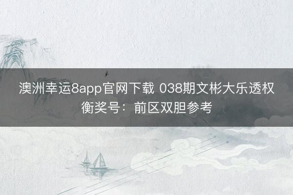 澳洲幸运8app官网下载 038期文彬大乐透权衡奖号:前区双胆参考