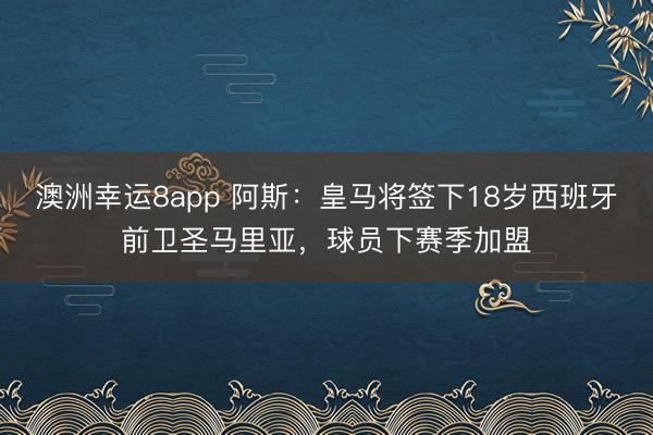 澳洲幸运8app 阿斯:皇马将签下18岁西班牙前卫圣马里亚,球员下赛季加盟
