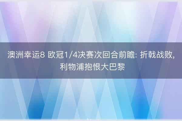 澳洲幸运8 欧冠1/4决赛次回合前瞻: 折戟战败, 利物浦抱恨大巴黎