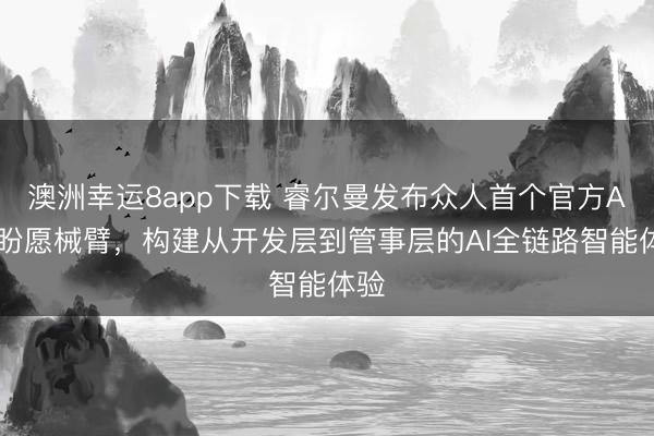 澳洲幸运8app下载 睿尔曼发布众人首个官方AI原盼愿械臂，构建从开发层到管事层的AI全链路智能体验
