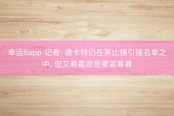 幸运8app 记者: 德卡特仍在莱比锡引援名单之中， 但艾希霍恩是要紧筹算