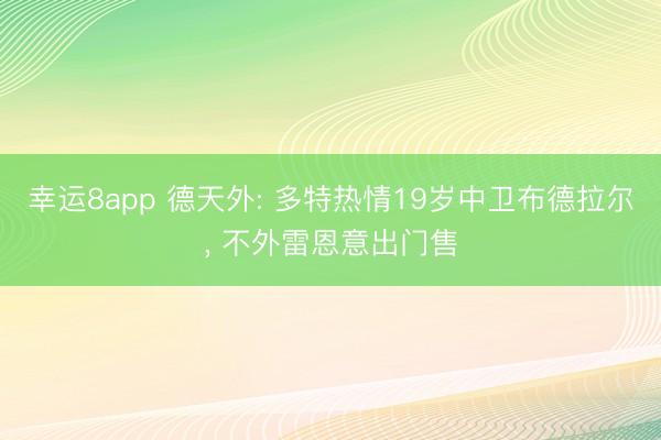 幸运8app 德天外: 多特热情19岁中卫布德拉尔， 不外雷恩意出门售