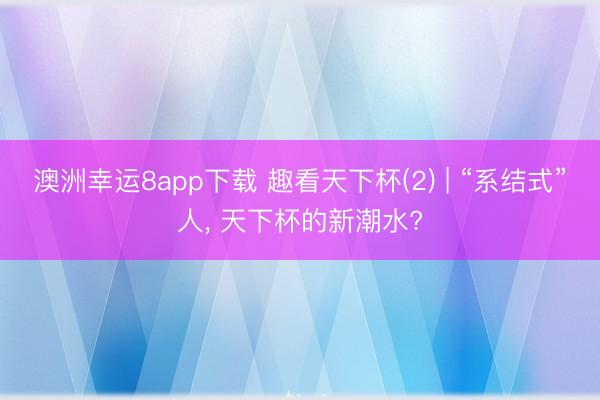 澳洲幸运8app下载 趣看天下杯(2) | “系结式”人， 天下杯的新潮水?