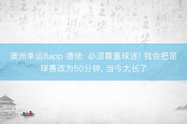 澳洲幸运8app 德佬: 必须尊重球迷! 我会把足球赛改为50分钟， 当今太长了