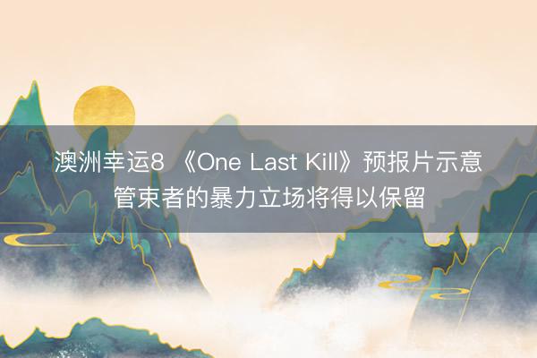 澳洲幸运8 《One Last Kill》预报片示意管束者的暴力立场将得以保留