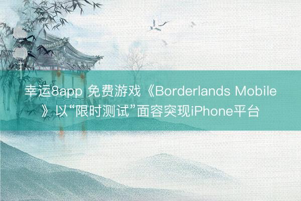 幸运8app 免费游戏《Borderlands Mobile》以“限时测试”面容突现iPhone平台