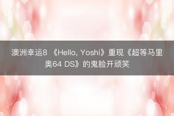 澳洲幸运8 《Hello， Yoshi》重现《超等马里奥64 DS》的鬼脸开顽笑