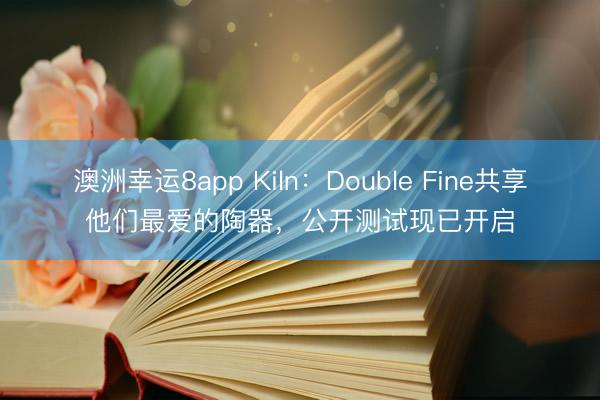澳洲幸运8app Kiln：Double Fine共享他们最爱的陶器，公开测试现已开启