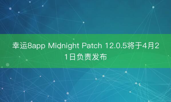 幸运8app Midnight Patch 12.0.5将于4月21日负责发布