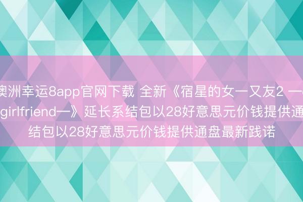 澳洲幸运8app官网下载 全新《宿星的女一又友2 ―destiny star girlfriend―》延长系结包以28好意思元价钱提供通盘最新践诺