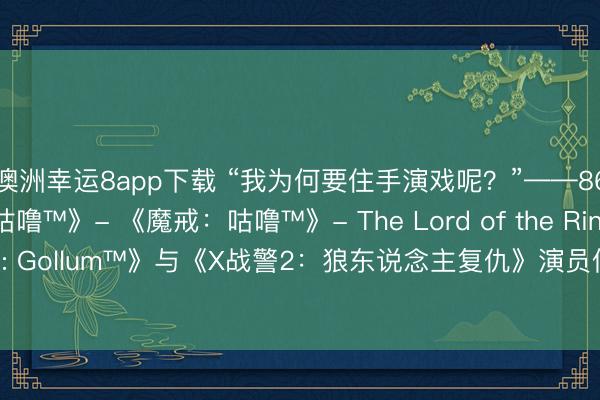 澳洲幸运8app下载 “我为何要住手演戏呢？”——86岁《《魔戒：咕噜™》- 《魔戒：咕噜™》- The Lord of the Rings: Gollum™: Gollum™》与《X战警2：狼东说念主复仇》演员伊恩·麦克莱恩坚称暂不退休