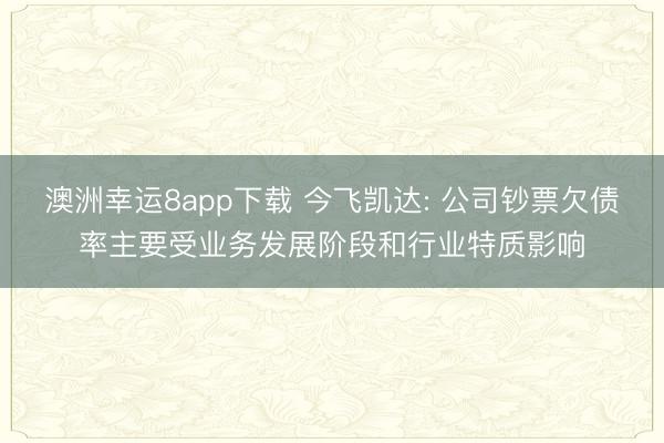 澳洲幸运8app下载 今飞凯达: 公司钞票欠债率主要受业务发展阶段和行业特质影响