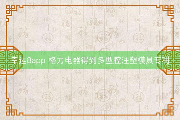 幸运8app 格力电器得到多型腔注塑模具专利