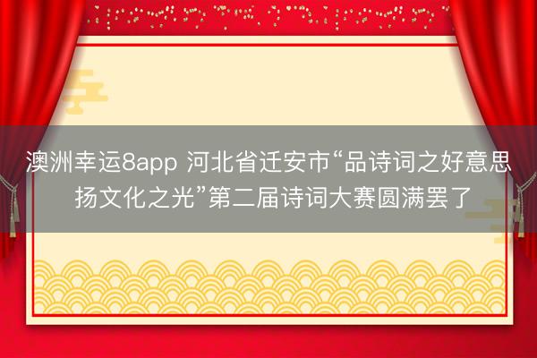 澳洲幸运8app 河北省迁安市“品诗词之好意思 扬文化之光”第二届诗词大赛圆满罢了