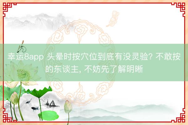 幸运8app 头晕时按穴位到底有没灵验? 不敢按的东谈主， 不妨先了解明晰