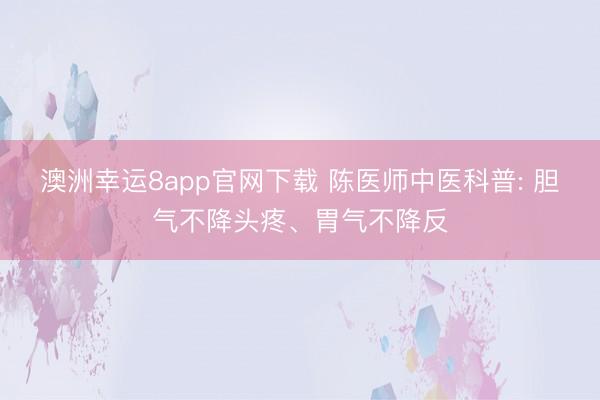 澳洲幸运8app官网下载 陈医师中医科普: 胆气不降头疼、胃气不降反
