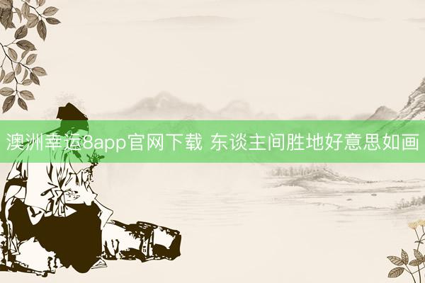 澳洲幸运8app官网下载 东谈主间胜地好意思如画
