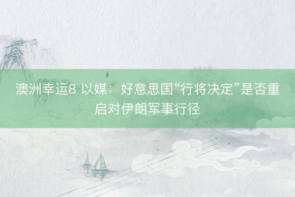 澳洲幸运8 以媒：好意思国“行将决定”是否重启对伊朗军事行径