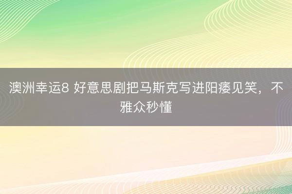 澳洲幸运8 好意思剧把马斯克写进阳痿见笑，不雅众秒懂