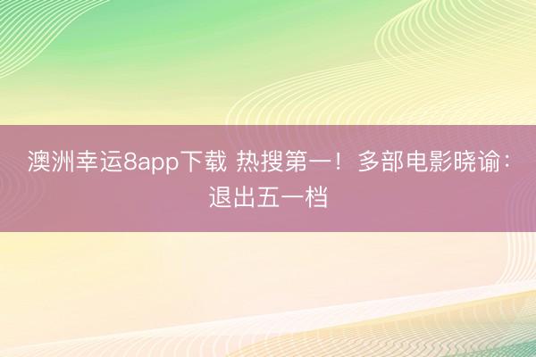 澳洲幸运8app下载 热搜第一！多部电影晓谕：退出五一档
