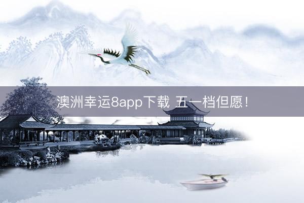 澳洲幸运8app下载 五一档但愿！