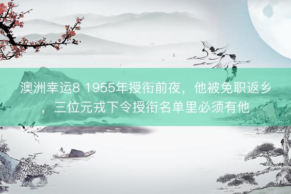 澳洲幸运8 1955年授衔前夜，他被免职返乡，三位元戎下令授衔名单里必须有他