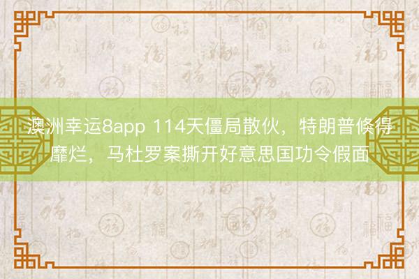 澳洲幸运8app 114天僵局散伙，特朗普倏得靡烂，马杜罗案撕开好意思国功令假面
