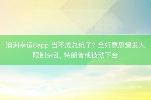 澳洲幸运8app 当不成总统了? 全好意思爆发大限制杂乱， 特朗普或被动下台