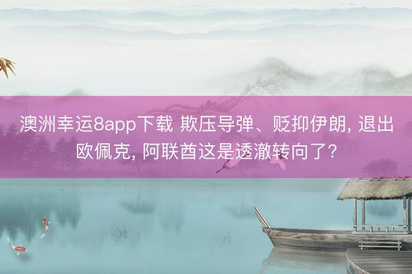 澳洲幸运8app下载 欺压导弹、贬抑伊朗， 退出欧佩克， 阿联酋这是透澈转向了?