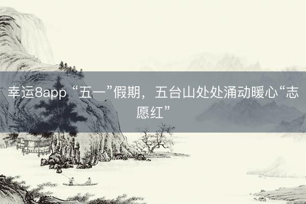 幸运8app “五一”假期，五台山处处涌动暖心“志愿红”
