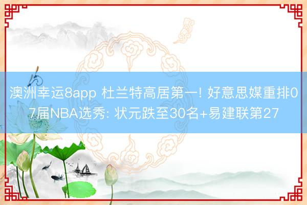 澳洲幸运8app 杜兰特高居第一! 好意思媒重排07届NBA选秀: 状元跌至30名+易建联第27