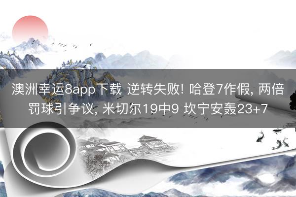 澳洲幸运8app下载 逆转失败! 哈登7作假, 两倍罚球引争议, 米切尔19中9 坎宁安轰23+7