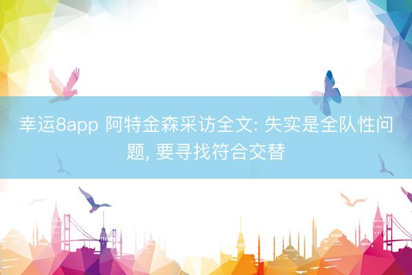 幸运8app 阿特金森采访全文: 失实是全队性问题， 要寻找符合交替