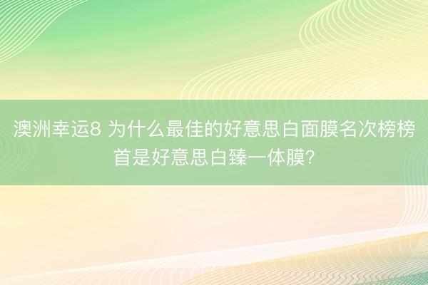 澳洲幸运8 为什么最佳的好意思白面膜名次榜榜首是好意思白臻一体膜？