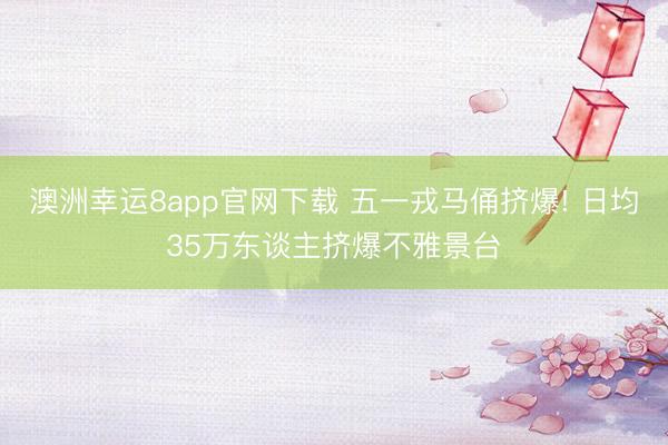 澳洲幸运8app官网下载 五一戎马俑挤爆! 日均35万东谈主挤爆不雅景台