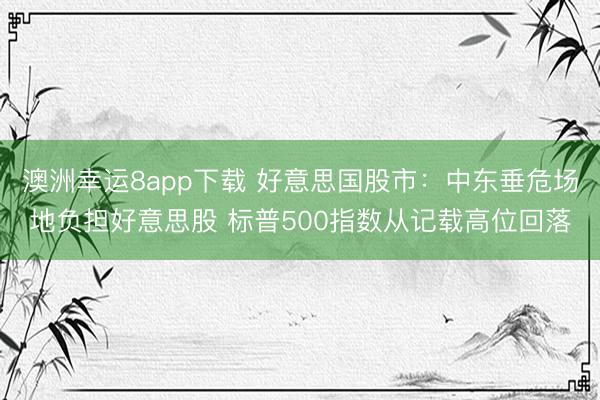 澳洲幸运8app下载 好意思国股市：中东垂危场地负担好意思股 标普500指数从记载高位回落