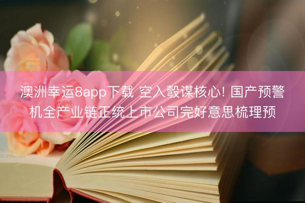 澳洲幸运8app下载 空入彀谋核心! 国产预警机全产业链正统上市公司完好意思梳理预
