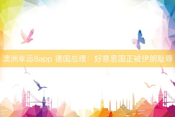 澳洲幸运8app 德国总理：好意思国正被伊朗耻辱