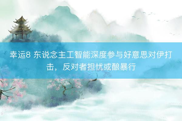 幸运8 东说念主工智能深度参与好意思对伊打击，反对者担忧或酿暴行
